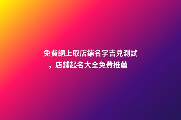 免費網上取店鋪名字吉兇測試，店鋪起名大全免費推薦-第1張-店鋪起名-玄機派